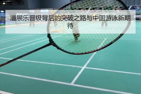 潘展乐晋级背后的突破之路与中国游泳新期待
