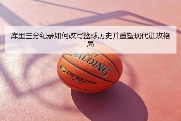 库里三分纪录如何改写篮球历史并重塑现代进攻格局