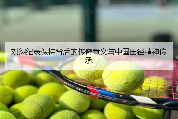 刘翔纪录保持背后的传奇意义与中国田径精神传承
