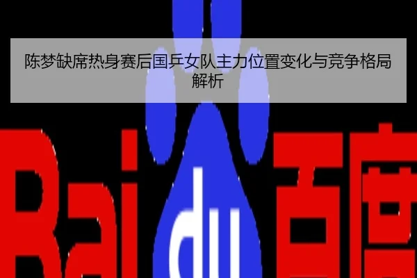 陈梦缺席热身赛后国乒女队主力位置变化与竞争格局解析