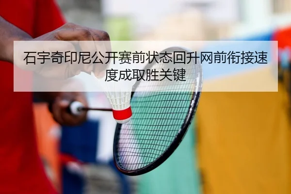 石宇奇印尼公开赛前状态回升网前衔接速度成取胜关键