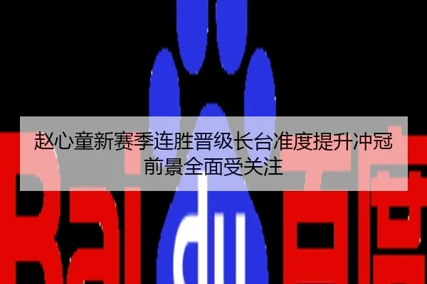 赵心童新赛季连胜晋级长台准度提升冲冠前景全面受关注